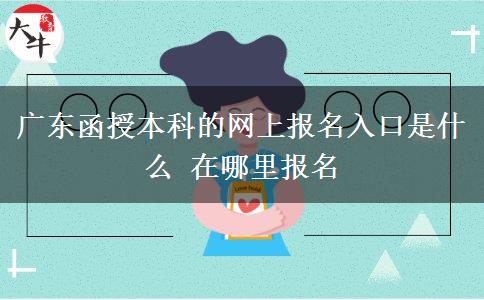 廣東函授本科的網(wǎng)上報(bào)名入口是什么 在哪里報(bào)名