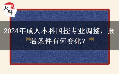 2024年國控專業(yè)調(diào)整成人本科報(bào)名條件有變化嗎？