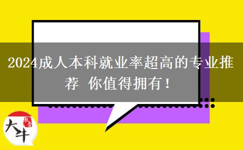 2024成人本科就業(yè)率超高的專(zhuān)業(yè)推薦 你值得擁有！