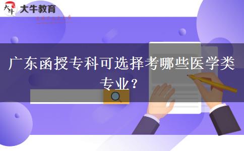 廣東函授?？瓶蛇x擇考哪些醫(yī)學類專業(yè)？