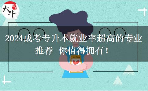 2024成考專升本就業(yè)率超高的專業(yè)推薦 你值得擁有