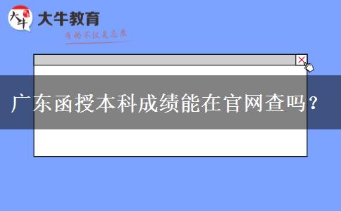 廣東函授本科成績(jī)能在官網(wǎng)查嗎？