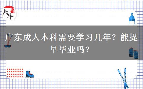 廣東成人本科需要學(xué)習(xí)幾年？能提早畢業(yè)嗎？