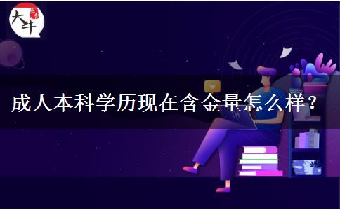 成人本科學(xué)歷現(xiàn)在含金量怎么樣？