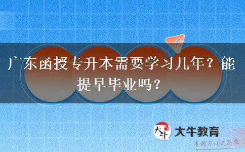 廣東函授專升本需要學(xué)習(xí)幾年？能提早畢業(yè)嗎？