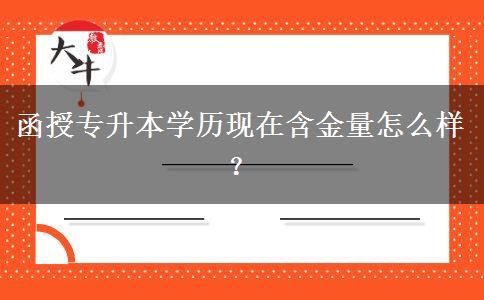 函授專升本學歷現(xiàn)在含金量怎么樣？