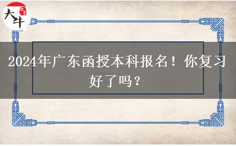 2024年廣東函授本科報名！你復習好了嗎？