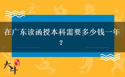 在廣東讀函授本科需要多少錢一年？