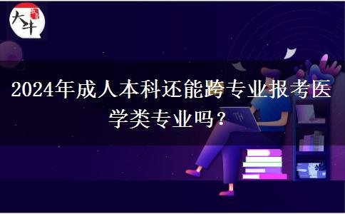 2024年醫(yī)學(xué)類成人本科還能跨專業(yè)報(bào)名嗎？