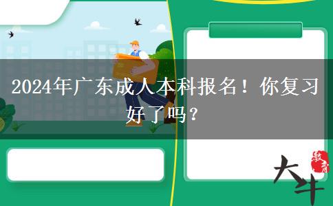 2024年廣東成人本科報(bào)名！你復(fù)習(xí)好了嗎？