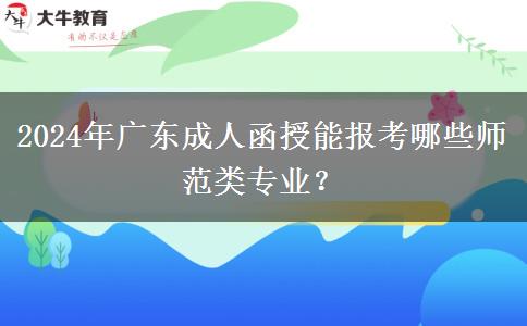 2024年廣東成人函授能報(bào)考哪些師范類專業(yè)？