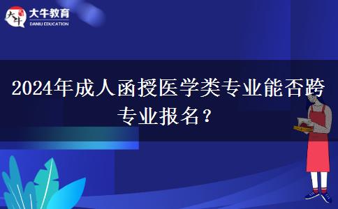 2024年成人函授醫(yī)學(xué)類專業(yè)能否跨專業(yè)報(bào)名？