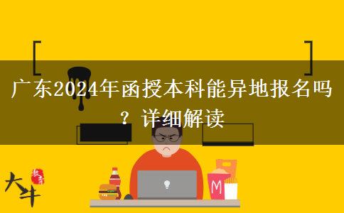 廣東2024年函授本科能異地報名嗎？詳細解讀