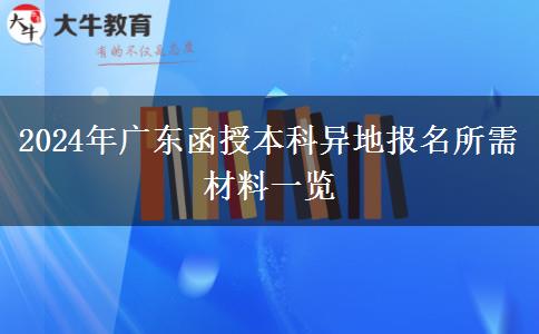 廣東函授本科在異地報(bào)名需要什么材料2024年