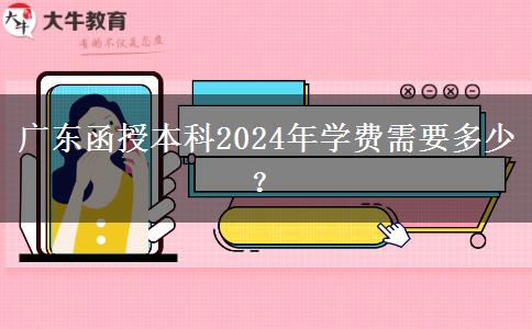 廣東函授本科2024年學(xué)費(fèi)需要多少？