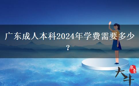 廣東成人本科2024年學(xué)費(fèi)需要多少？