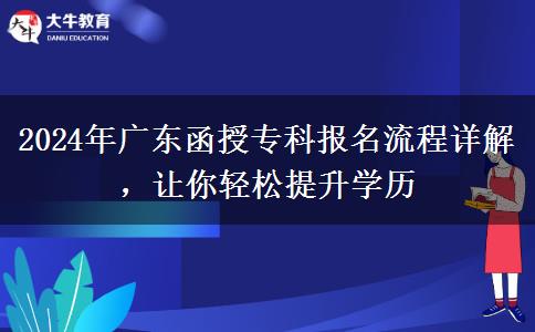 2024年廣東函授?？茍?bào)名流程詳解，讓你輕松提升學(xué)歷