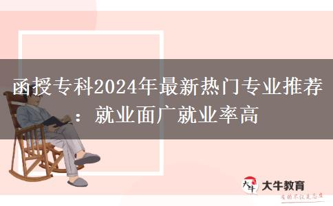 函授專(zhuān)科2024年最新熱門(mén)專(zhuān)業(yè)推薦：就業(yè)面廣就業(yè)