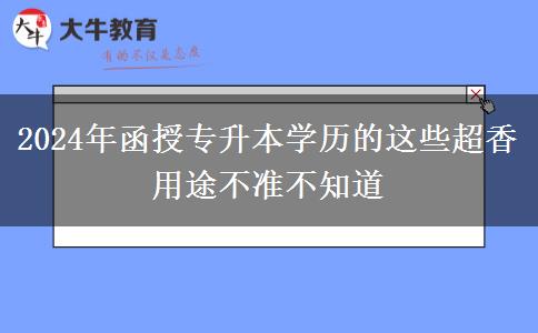 2024年函授專升本學(xué)歷的這些超香用途不準(zhǔn)不知道