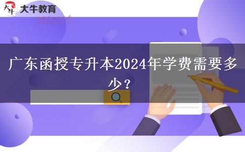 廣東函授專(zhuān)升本2024年學(xué)費(fèi)需要多少？