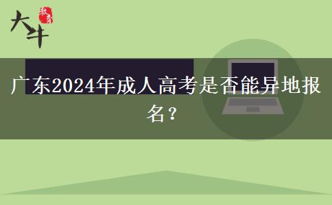 廣東2024年成人高考是否能異地報名？