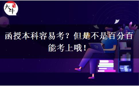 函授本科容易考？但是不是百分百能考上哦！