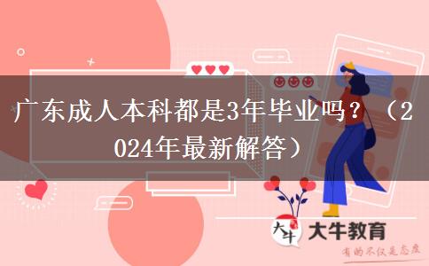 廣東成人本科都是3年畢業(yè)嗎？（2024年最新解答）