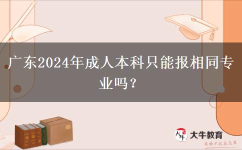 廣東2024年成人本科只能報相同專業(yè)嗎？