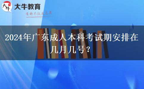 2024年廣東成人本科考試期安排在幾月幾號(hào)？