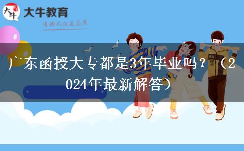 廣東函授大專都是3年畢業(yè)嗎？（2024年最新解答）