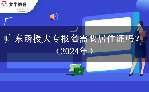 廣東函授大專報名需要居住證嗎？（2024年）