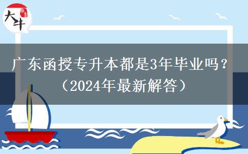 廣東函授專(zhuān)升本都是3年畢業(yè)嗎？（2024年最新解答）