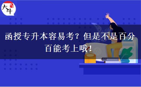 函授專升本容易考？但是不是百分百能考上哦！