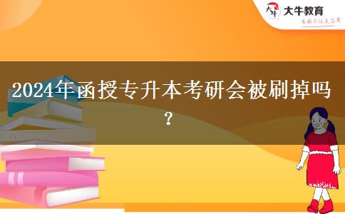 2024年函授專升本考研會被刷掉嗎？