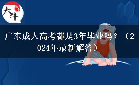 廣東成人高考都是3年畢業(yè)嗎？（2024年最新解答）