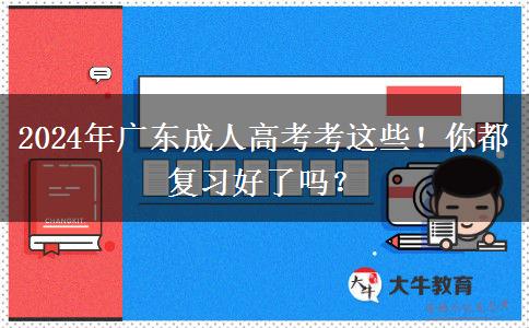 2024年廣東成人高考考這些！你都復(fù)習(xí)好了嗎？