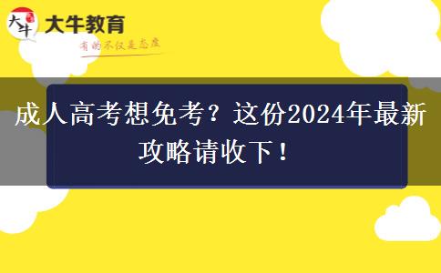 成人高考想免考？這份2024年最新攻略請(qǐng)收下！