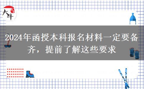 2024年函授本科報名這些材料必須要有 一定提前備好