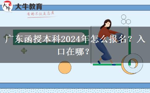 廣東函授本科2024年怎么報名？入口在哪？