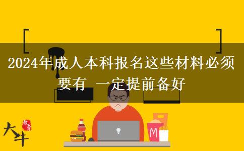 2024年成人本科報(bào)名這些材料必須要有 一定提前備