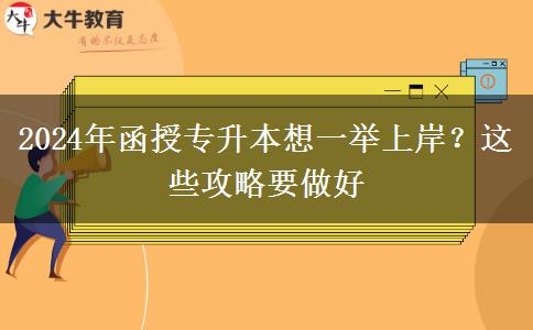 2024年函授專(zhuān)升本想一舉上岸？這些攻略要做好