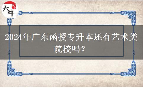 2024年廣東函授專(zhuān)升本還有藝術(shù)類(lèi)院校嗎？