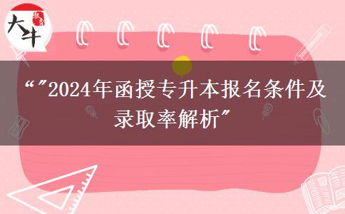 2024報(bào)名函授專(zhuān)升本要什么條件？能異地報(bào)考嗎？