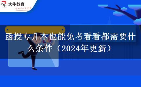 函授專(zhuān)升本也能免考看看都需要什么條件（2024年更新）