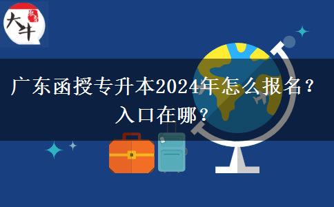 廣東函授專升本2024年怎么報名？入口在哪？