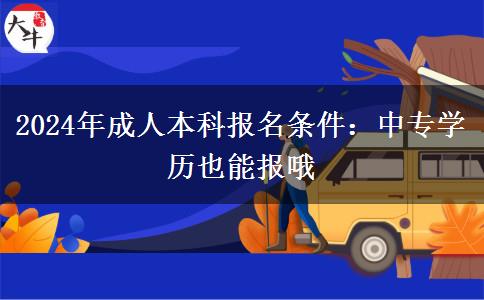 2024年成人本科報名條件：中專學(xué)歷也能報哦