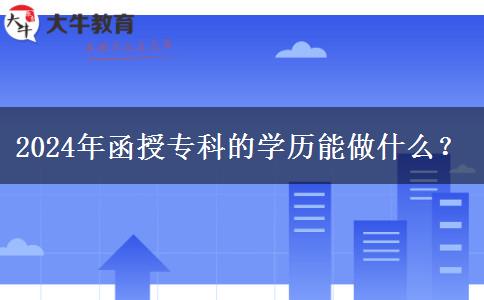 2024年函授?？频膶W歷能做什么？