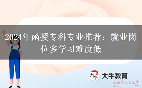 2024年函授?？茖I(yè)推薦：就業(yè)崗位多學習難度低