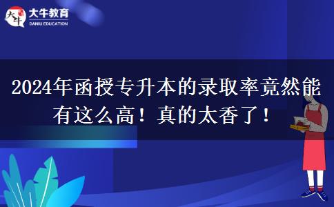 2024年函授專升本的錄取率竟然能有這么高！真的太香了！