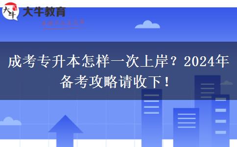 成考專升本怎樣一次上岸？2024年備考攻略請收下